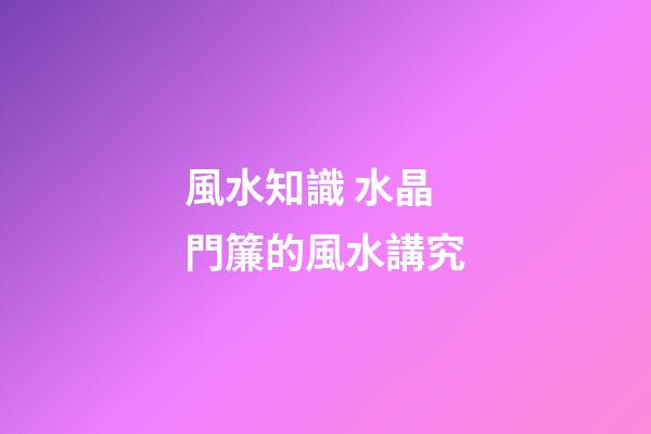 風水知識 水晶門簾的風水講究
